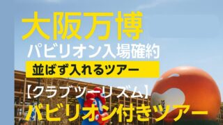 【並ばず入れる!】大阪万博パビリオン入場付きツアーまとめ|クラブツーリズムなら確約ありで安心