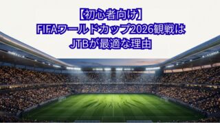 【2026年6月開幕】FIFAワールドカップ観戦ツアー|JTBホスピタリティ&一般席チケット付きパック料金一覧・申込み手順を添乗員25年が解説