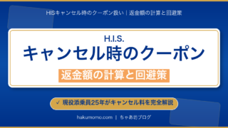 【2026年4月】HISをキャンセルしたらクーポンはどうなる？返金額の計算と回避策｜添乗員解説