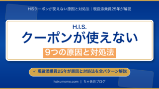 【2026年4月】HISクーポンが使えない9つの原因と対処法｜現役添乗員が解説