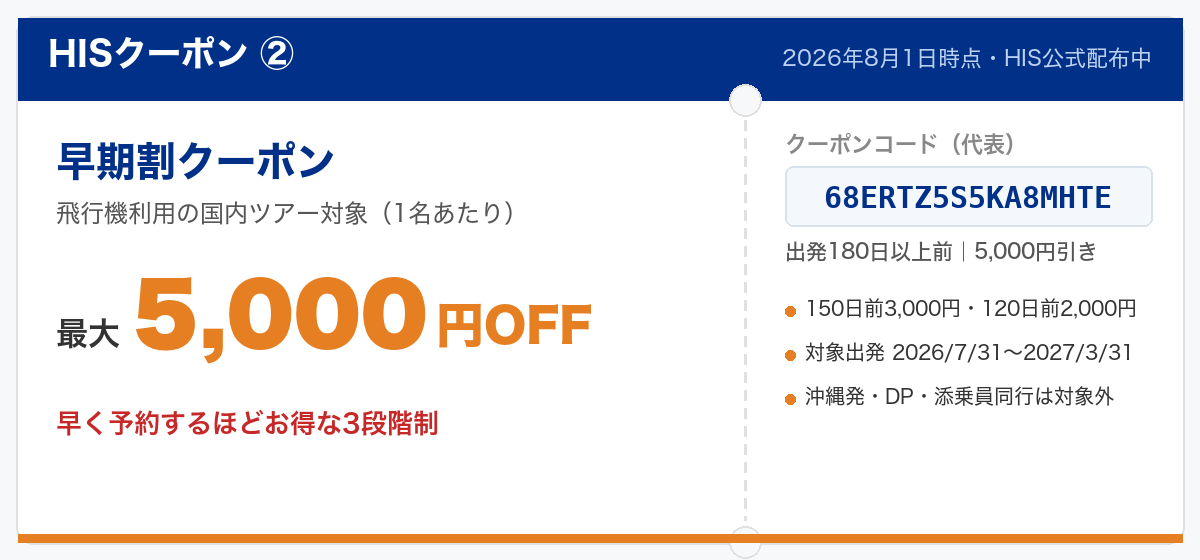 HISクーポン② 早期割 国内ツアー最大5,000円OFF(コード68ERTZ5S5KA8MHTE・180日前予約)2026年8月